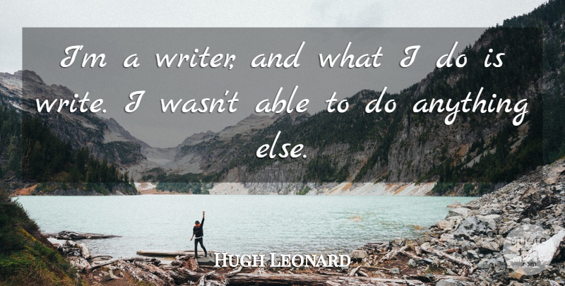 Hugh Leonard Quote About Writing, Able: Im A Writer And What...