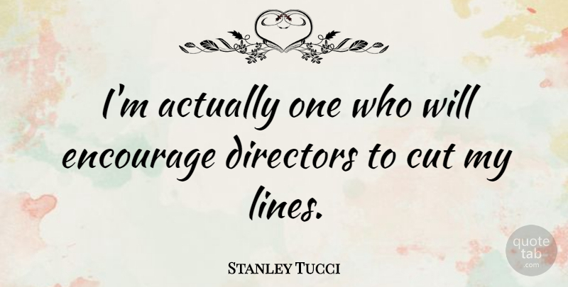 Stanley Tucci Quote About Encouragement, Cutting, Lines: Im Actually One Who Will...
