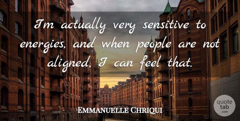 Emmanuelle Chriqui Quote About People, Energy, Sensitive: Im Actually Very Sensitive To...