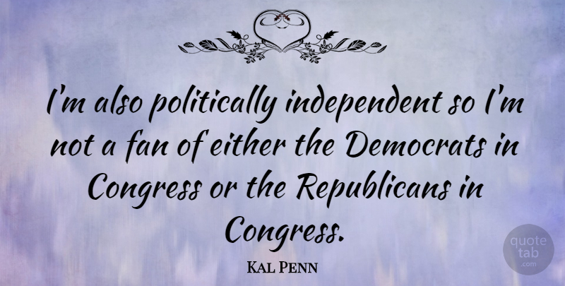 Kal Penn Quote About Independent, Fans, Republican: Im Also Politically Independent So...