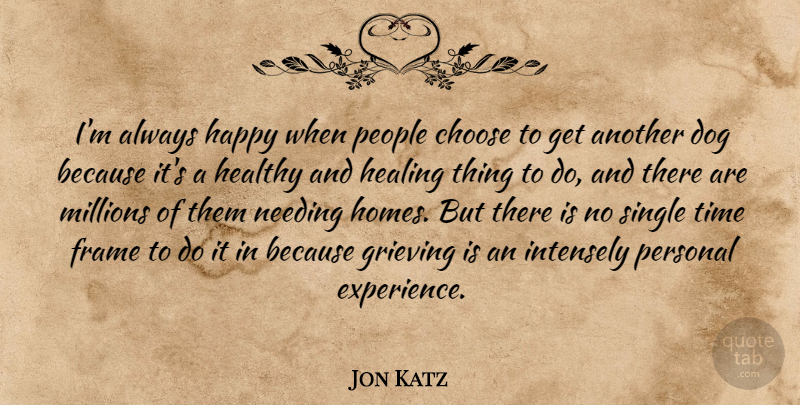 Jon Katz Quote About Choose, Dog, Experience, Frame, Grieving: Im Always Happy When People...