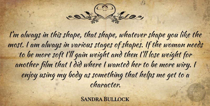 Sandra Bullock Quote About Character, Needs, Weight: Im Always In This Shape...