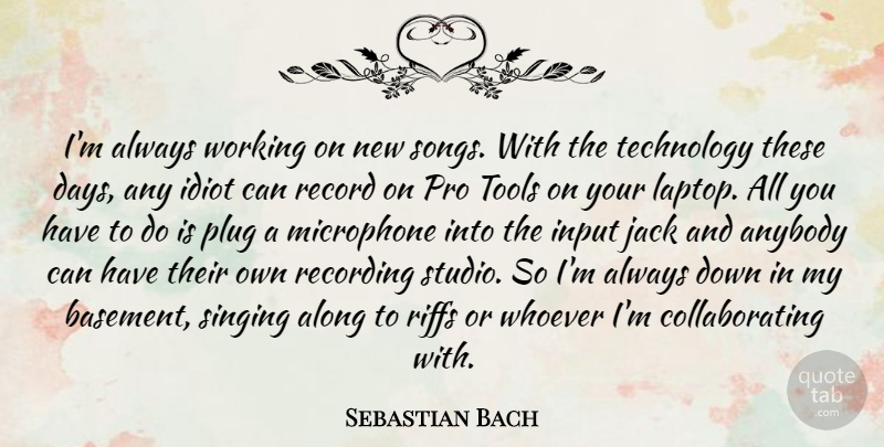 Sebastian Bach Quote About Along, Anybody, Input, Jack, Microphone: Im Always Working On New...