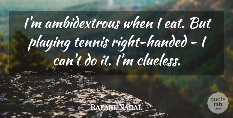 Rafael Nadal Quote About Playing: Im Ambidextrous When I Eat...