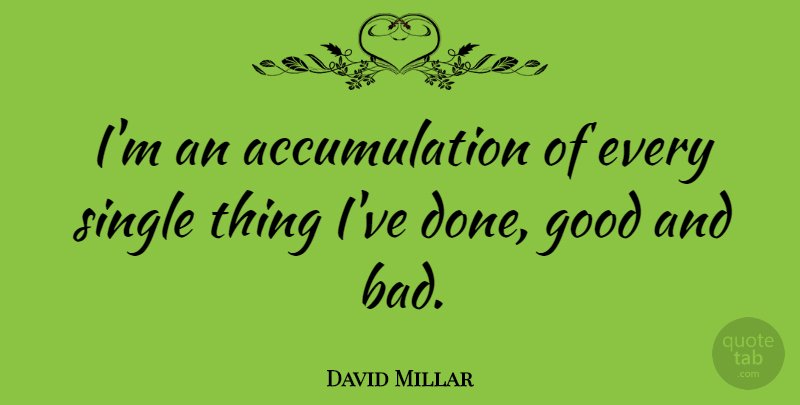 David Millar Quote About Done, Accumulation, Good And Bad: Im An Accumulation Of Every...