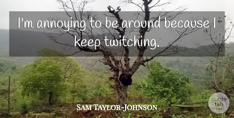 Sam Taylor-Johnson Quote About Annoying: Im Annoying To Be Around...