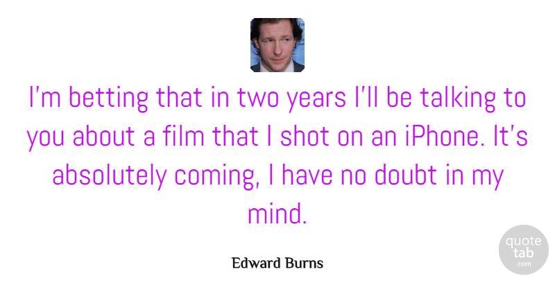Edward Burns Quote About Talking, Years, Two: Im Betting That In Two...
