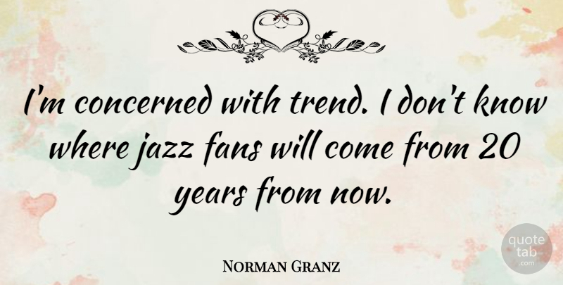 Norman Granz Quote About Years, Trends, Fans: Im Concerned With Trend I...