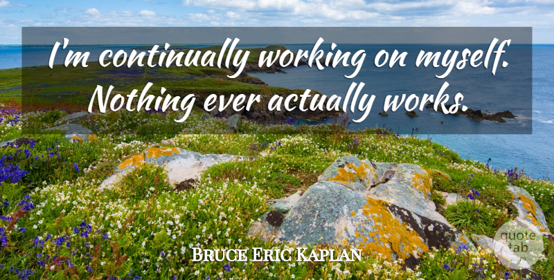 Bruce Eric Kaplan Quote About undefined: Im Continually Working On Myself...