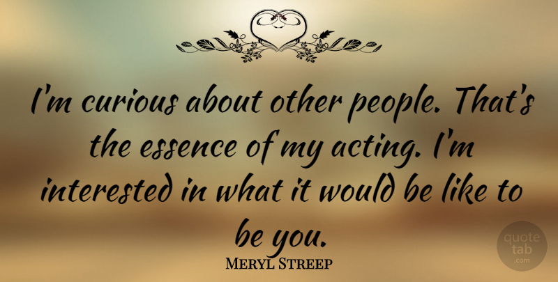 Meryl Streep Quote About Inspirational, Motivational, Essence: Im Curious About Other People...