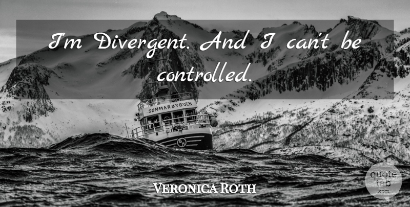 Veronica Roth Quote About Divergent, I Can, Controlled: Im Divergent And I Cant...