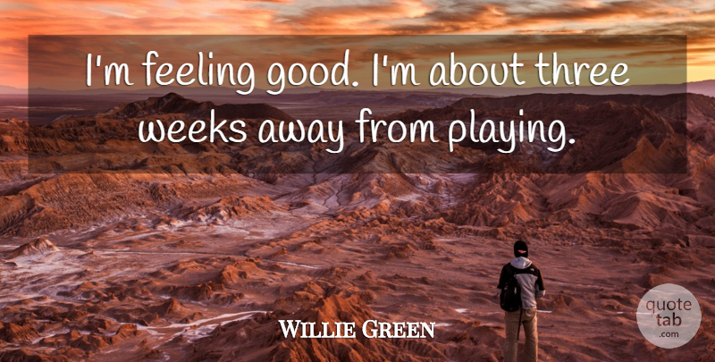 Willie Green Quote About Feeling, Three, Weeks: Im Feeling Good Im About...
