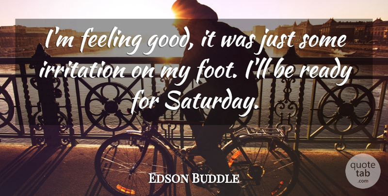 Edson Buddle Quote About Feeling, Irritation, Ready: Im Feeling Good It Was...
