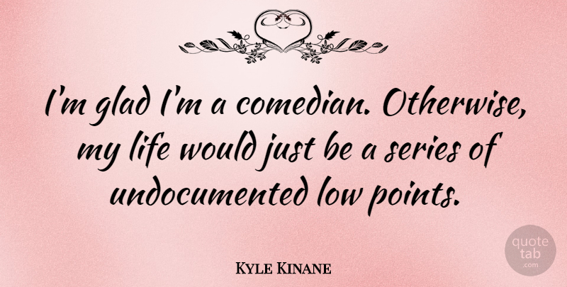 Kyle Kinane Quote About Life, Low, Series: Im Glad Im A Comedian...