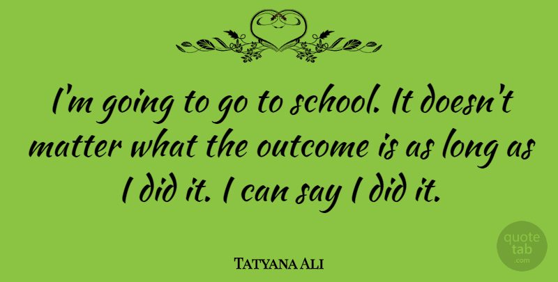 Tatyana Ali Quote About School, Long, Outcomes: Im Going To Go To...