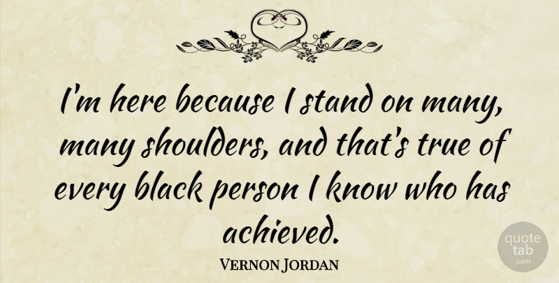 Vernon Jordan Quote About American Businessman, Black, Stand, True: Im Here Because I Stand...