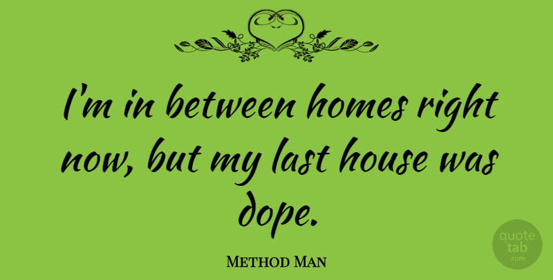 Method Man Quote About Home, Dope, House: Im In Between Homes Right...