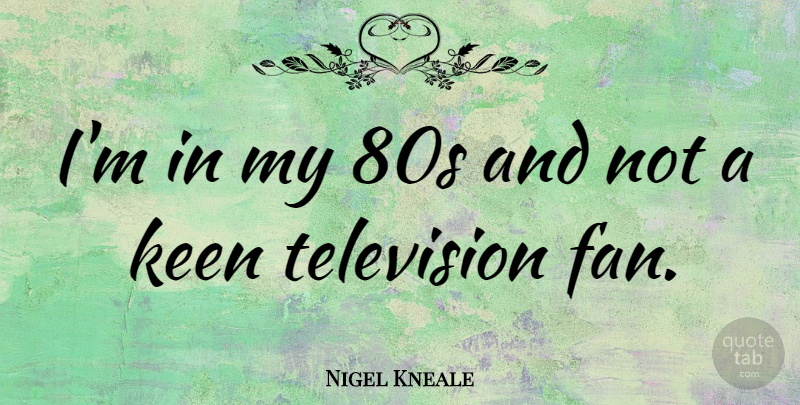 Nigel Kneale Quote About Fans, Television, 80s: Im In My 80s And...