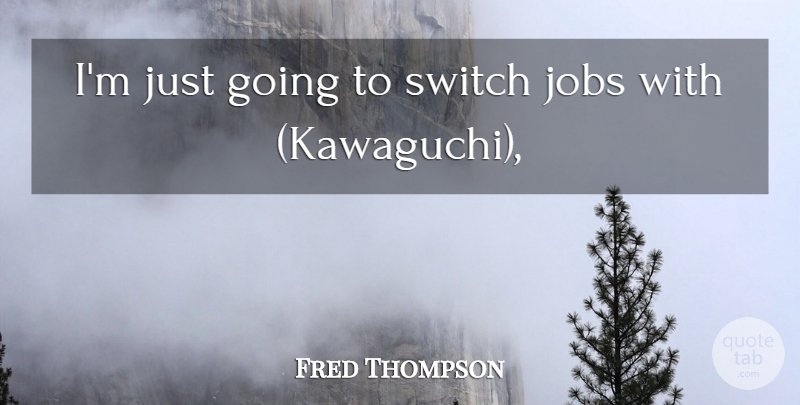 Fred Thompson Quote About Jobs, Switch: Im Just Going To Switch...