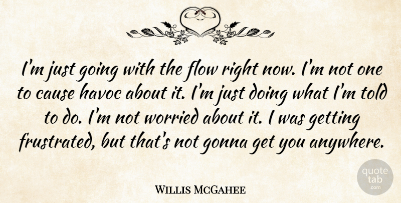 Willis McGahee Quote About Cause, Flow, Gonna, Havoc, Worried: Im Just Going With The...