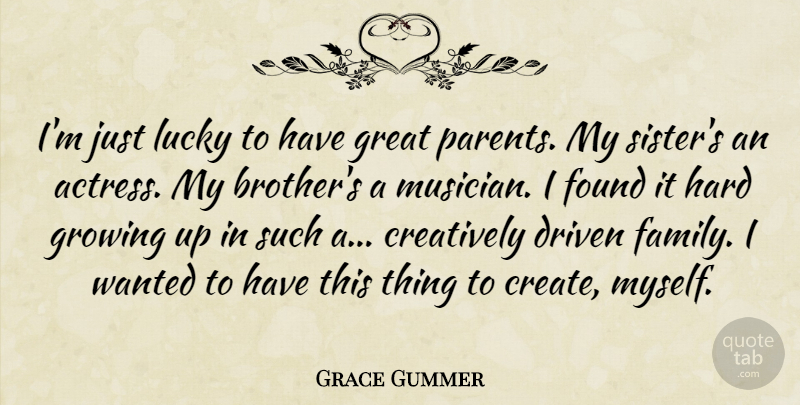 Grace Gummer Quote About Creatively, Driven, Family, Found, Great: Im Just Lucky To Have...