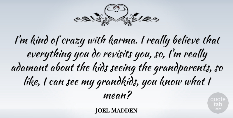 Joel Madden Quote About Believe, Kids: Im Kind Of Crazy With...