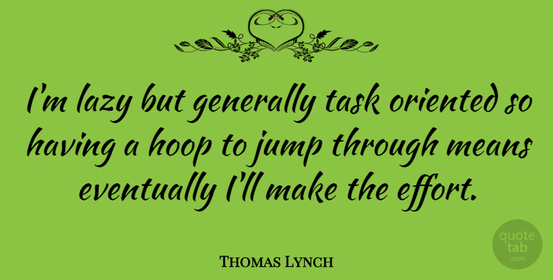 Thomas Lynch Quote About Eventually, Generally, Jump, Lazy, Means: Im Lazy But Generally Task...