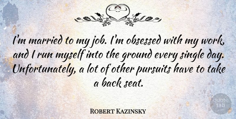 Robert Kazinsky Quote About Ground, Obsessed, Pursuits, Run, Work: Im Married To My Job...