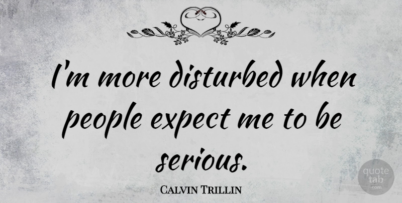 Calvin Trillin Quote About People, Serious, Disturbed: Im More Disturbed When People...