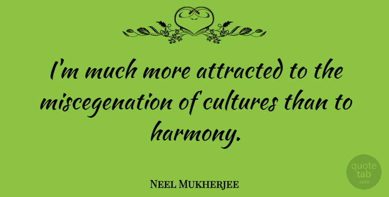 Neel Mukherjee Quote About undefined: Im Much More Attracted To...