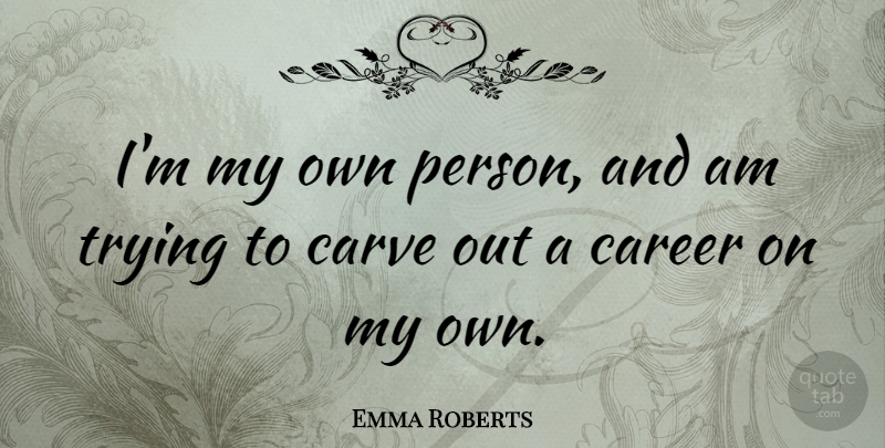 Emma Roberts Quote About Careers, Trying, Persons: Im My Own Person And...