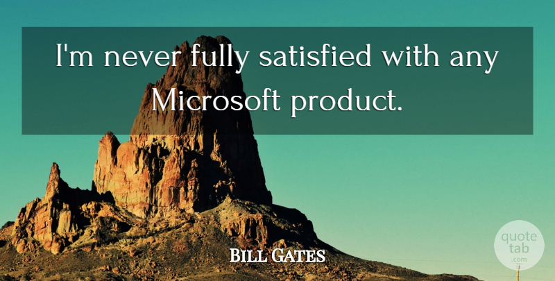 Bill Gates Quote About Microsoft, Satisfied, Products: Im Never Fully Satisfied With...
