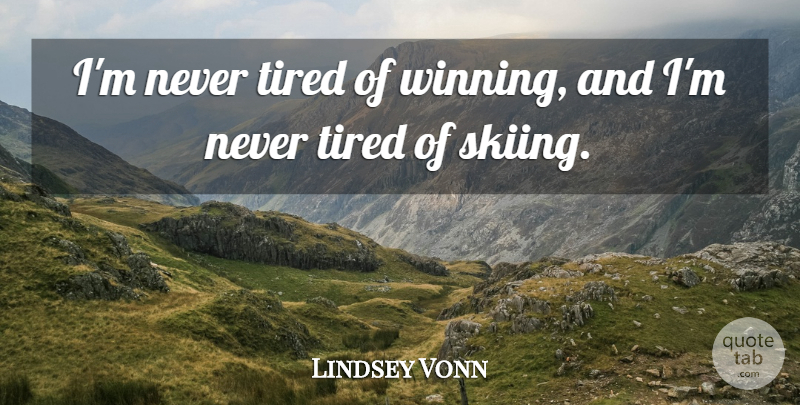 Lindsey Vonn Quote About Tired, Winning, Skiing: Im Never Tired Of Winning...