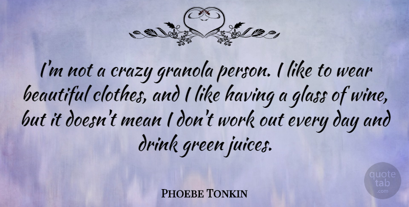 Phoebe Tonkin Quote About Crazy, Drink, Glass, Green, Mean: Im Not A Crazy Granola...