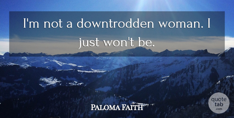 Paloma Faith Quote About Downtrodden: Im Not A Downtrodden Woman...