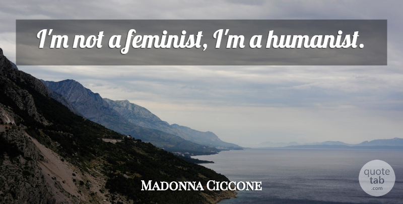 Madonna Ciccone Quote About Feminist, Humanist: Im Not A Feminist Im...