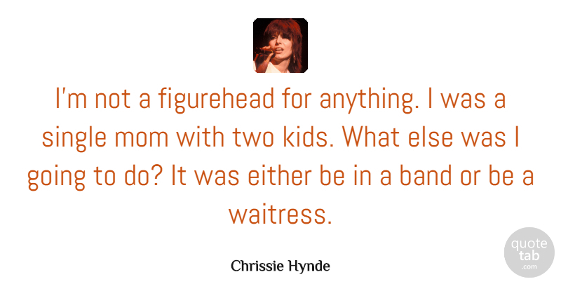 Chrissie Hynde Quote About Band, Either, Mom, Single: Im Not A Figurehead For...