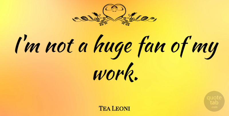 Tea Leoni Quote About Fans, Huge: Im Not A Huge Fan...
