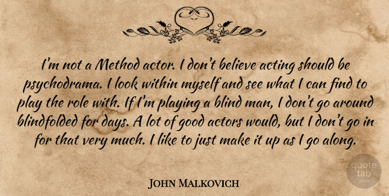 John Malkovich Quote About Believe, Good, Method, Playing, Role: Im Not A Method Actor...