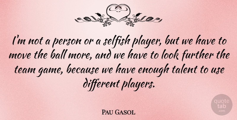 Pau Gasol Quote About Ball, Further, Move, Selfish: Im Not A Person Or...