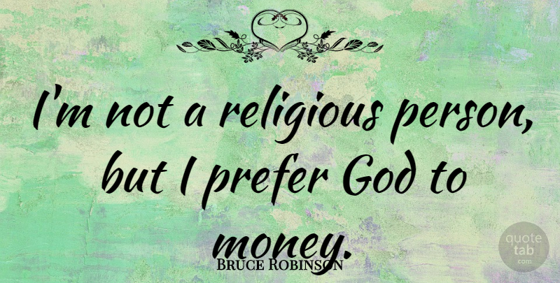 Bruce Robinson Quote About God, Money, Prefer: Im Not A Religious Person...