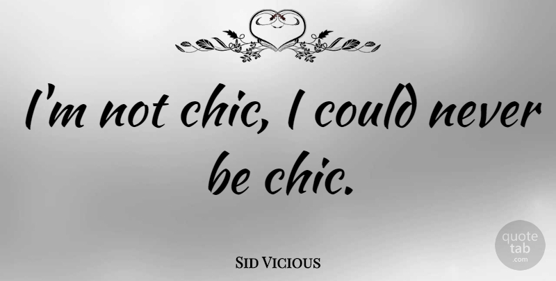 Sid Vicious Quote About Chic, Vicious Cycles: Im Not Chic I Could...
