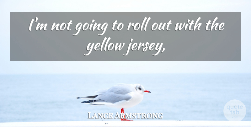Lance Armstrong Quote About Roll, Yellow: Im Not Going To Roll...