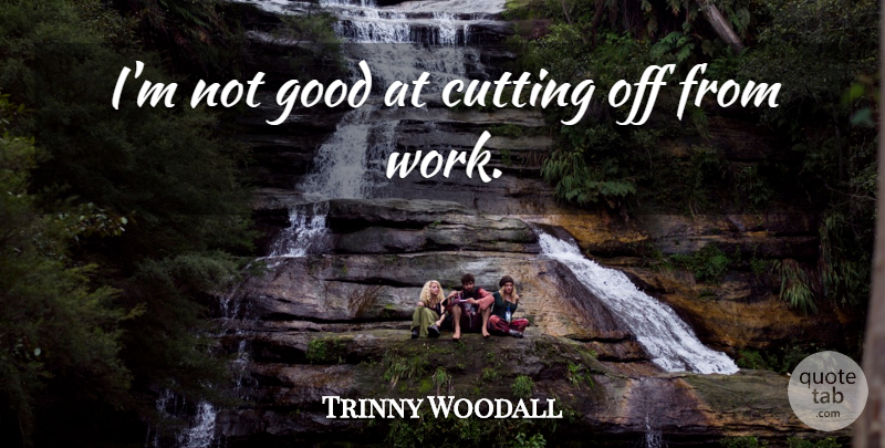 Trinny Woodall Quote About Good, Work: Im Not Good At Cutting...
