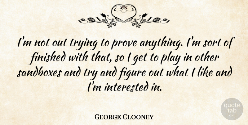 George Clooney Quote About Play, Trying, Figures: Im Not Out Trying To...