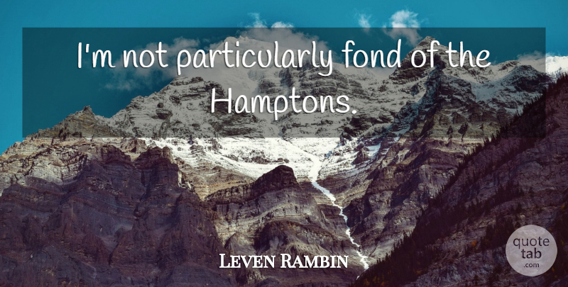 Leven Rambin Quote About Hamptons: Im Not Particularly Fond Of...