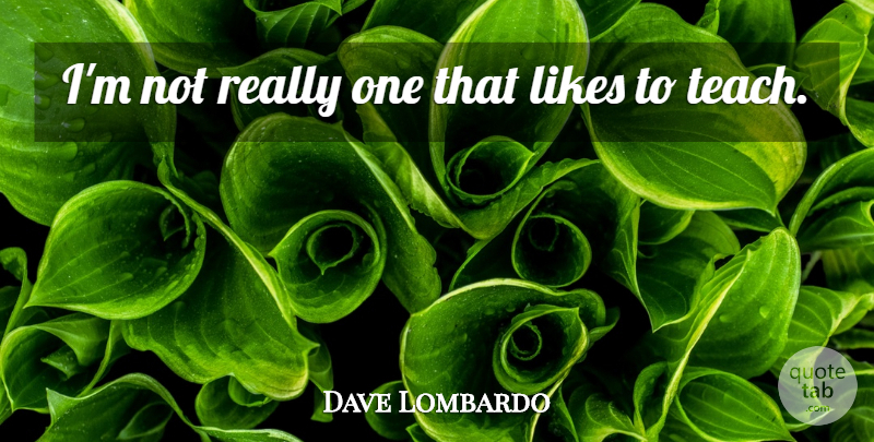 Dave Lombardo Quote About Likes: Im Not Really One That...