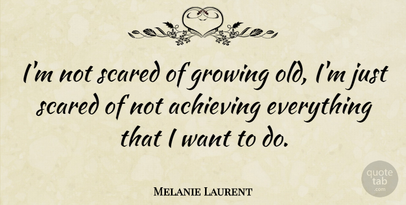 Melanie Laurent Quote About Growing, Want, Scared: Im Not Scared Of Growing...