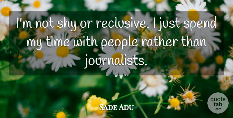 Sade Adu Quote About People, Shy, Journalist: Im Not Shy Or Reclusive...