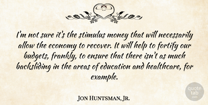 Jon Huntsman, Jr. Quote About Allow, Areas, Economy, Education, Ensure: Im Not Sure Its The...